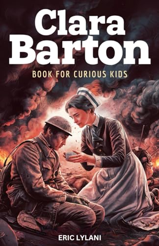 Clara Barton Book for Curious Kids: The Inspiring Legacy of the Angel of the Battlefield and Founder of the American Red Cross (Great Minds for Curious Kids)