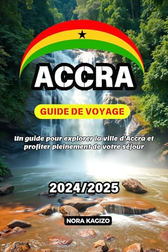 ACCRA GUIDE DE VOYAGE: Un guide pour explorer la ville d’Accra et profiter pleinement de votre séjour (French Edition)