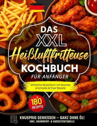 Das XXL Heißluftfritteuse Kochbuch für Anfänger: Ultimative Rezeptbuch mit +180 Gesunde & Schnelle Airfryer Rezepte | Knusprig genießen – ganz ohne Öl! Inkl. Nährwert- & Garzeitentabelle.