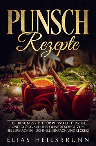 Punsch Rezepte: Die besten Rezepte für Punsch, Glühwein und Glögg mit und ohne Alkohol zum Selbermachen – schnell, einfach und lecker!