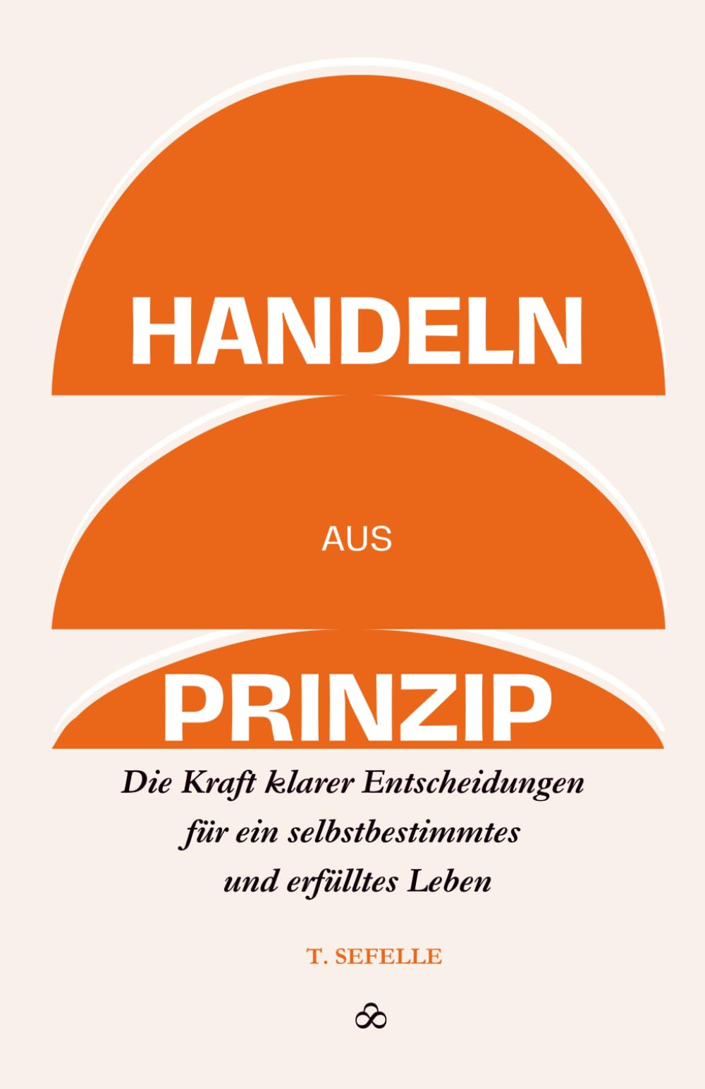Handeln aus Prinzip: Die Kraft klarer Entscheidungen für ein selbstbestimmtes und erfülltes Leben
