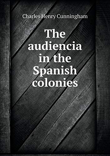 The audiencia in the Spanish colonies 5519142343 Book Cover