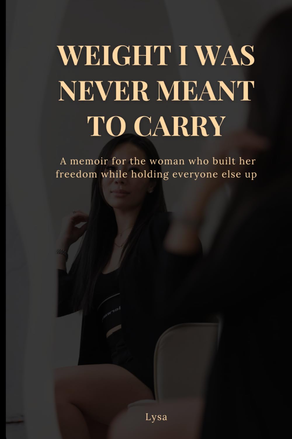 The Weight I Was Never Meant To Carry: A memoir for the woman who built her freedom while holding everyone else up