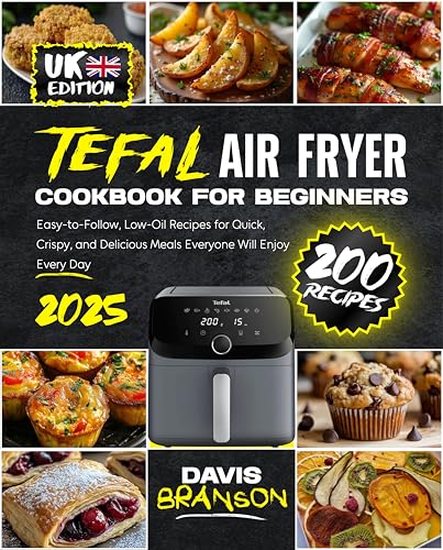 Tefal Air Fryer Cookbook for Beginners for UK: 200 Easy-to-Follow, Low-Oil Recipes for Quick, Crispy, and Delicious Meals Everyone Will Enjoy Every Day...