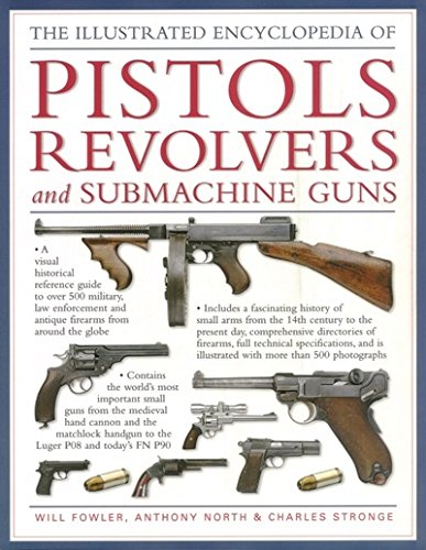 The Illustrated Encyclopedia Of Pistols Revolvers And Submachine Guns