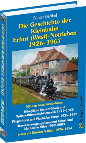 Die Geschichte der Bahnlinie Erfurt /West - Nottleben 1926-1967: Mit den Anschlussbahnen: Königliche Gewehrfabrik und Optima-Büromaschinenwerk ... ... 1939–2003 sowie die Erfurter S-Bahn 1976–1994