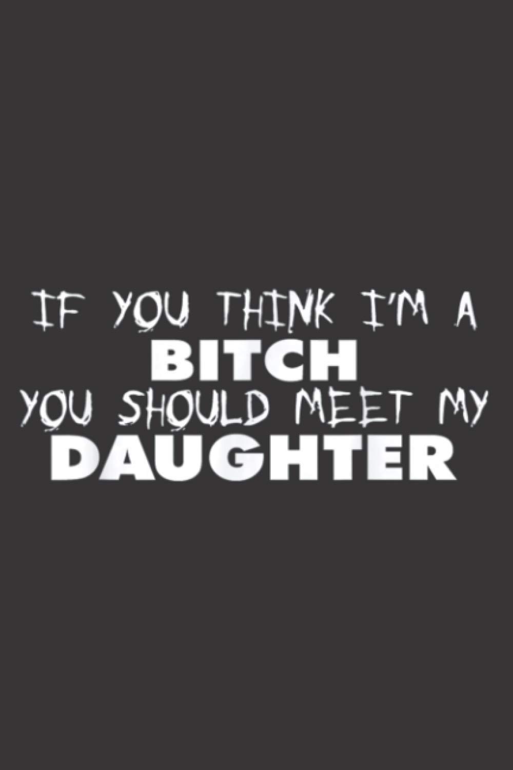 If You Think I M A Bitch You Should Meet My Daughter: A5 To do notebook, 112 pages