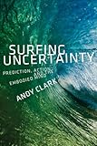 Surfing Uncertainty: Prediction, Action, and the Embodied Mind