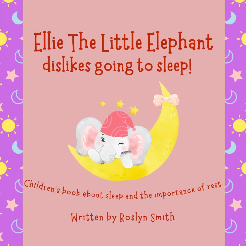 Ellie The Little Elephant Dislikes Going To Sleep! - Children's book about sleep and the importance of rest. (Children's Social and Emotional Book Series)