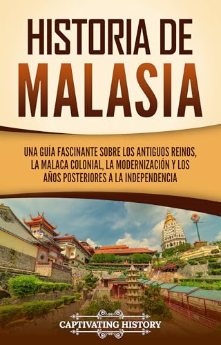 Historia de Malasia: Una guía fascinante sobre los antiguos reinos, la Malaca colonial, la modernización y los años posteriores a la independencia (Países asiáticos)