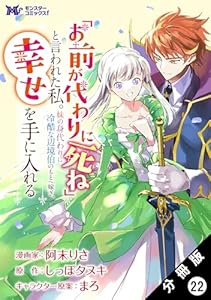 「お前が代わりに死ね」と言われた私。妹の身代わりに冷酷な辺境伯のもとへ嫁ぎ、幸せを手に入れる（コミック） 分冊版 ： 22 (モンスターコミックスｆ)