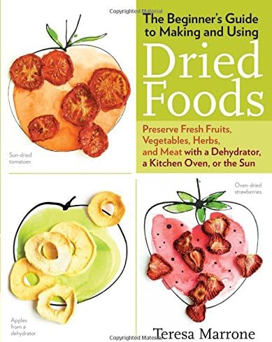 The Beginner's Guide to Making and Using Dried Foods: Preserve Fresh Fruits, Vegetables, Herbs, and Meat with a Dehydrator, a Kitchen Oven, or the Sun