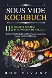Sous Vide Kochbuch: 111 Rezepte für das Schongaren im Vakuum - der Sous-Vide Guide für perfektes Fleisch, vegetarische, vegane Gerichte und Desserts