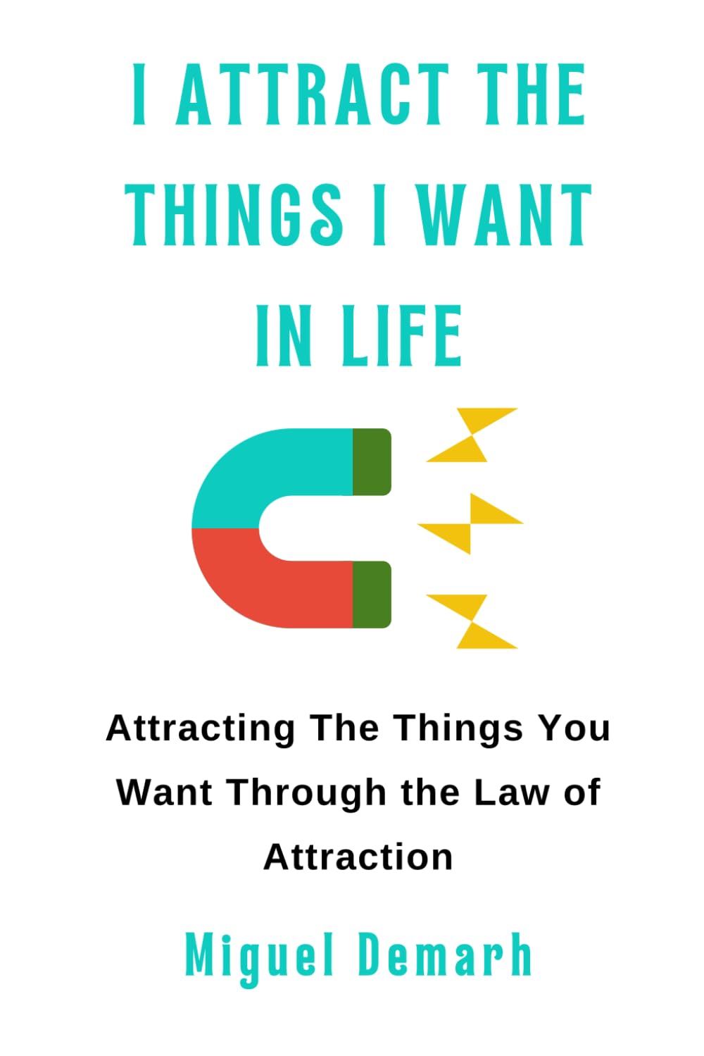 I ATTRACT THE THINGS I WANT IN LIFE: Attracting The Things You Want Through the Law of Attraction.