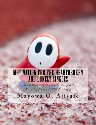 Motivation for the Heartbroken and Lonely Singles: How to Deal With Heartbreaks, Unrequited Love, Singleness and Still Be Happy (Freedom Lifestyle, Lifesyle Design and Motivational Self Help)