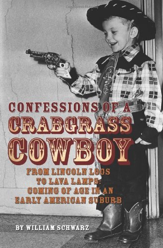 Confessions of a Crabgrass Cowboy: From Lincoln Logs to Lava Lamps: Coming of Age in an Early American Suburb
