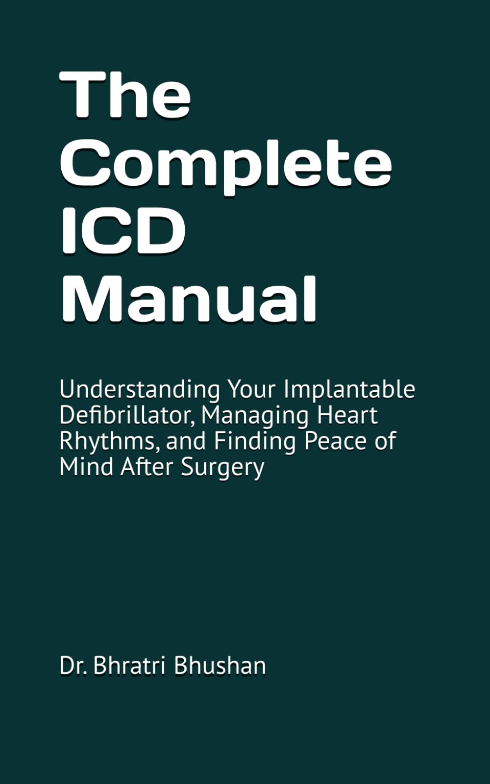 The Complete ICD Manual: Understanding Your Implantable Defibrillator, Managing Heart Rhythms, and Finding Peace of Mind After Surgery