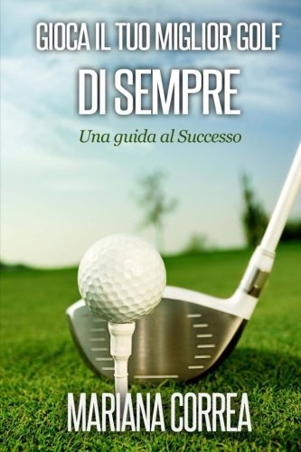 Gioca il tuo miglior Golf di Sempre: Una guida al Successo by Mariana Correa (2014-11-12)