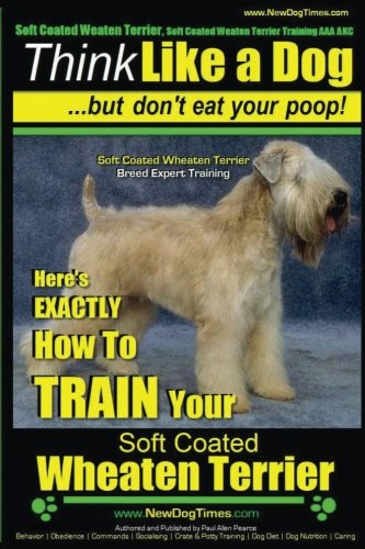 Soft Coated Wheaten Terrier: Here's EXACTLY How to TRAIN Your Soft Coated Wheaten Terrier: 1 (Soft Coated Wheaten Terrier, Soft Coated Wheaten Terrier Training AAA Akc)
