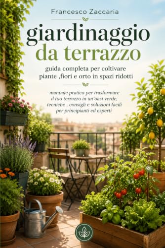 Giardinaggio da terrazzo : guida completa per coltivare piante ,fiori e orto in spazi ridotti.: Manuale pratico per trasformare il tuo terrazzo in un ... soluzioni facili per principianti ed esperti