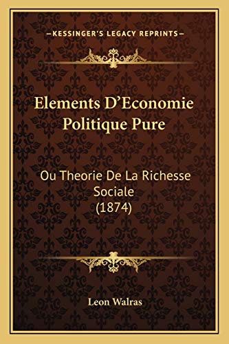 Elements D'Economie Politique Pure: Ou Theorie De La Richesse Sociale (1874) (French Edition)