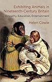Exhibiting Animals in Nineteenth-Century Britain: Empathy, Education, Entertainment