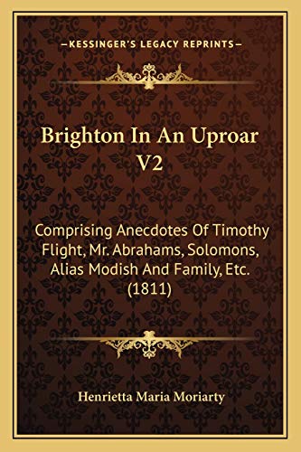 Brighton In An Uproar V2: Comprising Anecdotes Of Timothy Flight, Mr. Abrahams, Solomons, Alias Modish And Family, Etc. (1811)