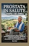  Prostata in Salute dopo i 60 Anni: La guida pratica per ridurre i sintomi, ritrovare il benessere e prevenire i disturbi più comuni con rimedi naturali, ... di Se Stesso – Rimedi Naturali per Over 60)