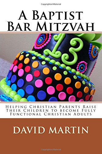 A Baptist Bar Mitzvah: Helping Christian Parents Raise Their Children to become Fully Functional Christian Adults