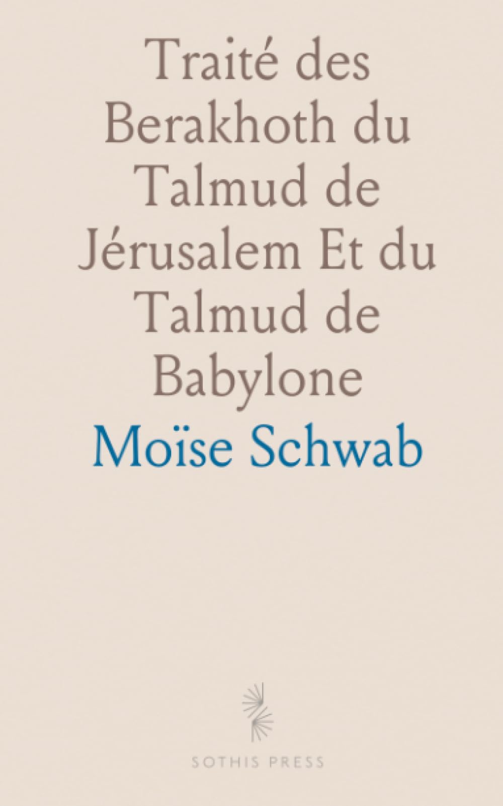 Traité des Berakhoth du Talmud de Jérusalem Et du Talmud de Babylone: Traduit pour la Première Fois en Français