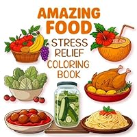 Amazing Food Stress Relief Coloring Book: 40 Bold Easy and Tasty Designs to Spark Creativity and Relaxation for All Ages B0F5PS5B93 Book Cover