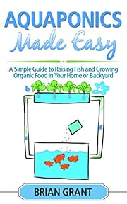 Aquaponics Made Easy: A Simple and Easy Guide to Raising Fish and Growing Food Organically in Your Home or Backyard