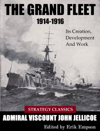 The Grand Fleet 1914-1916: Its Creation, Development And Work (Strategy Classics Series Book 3)