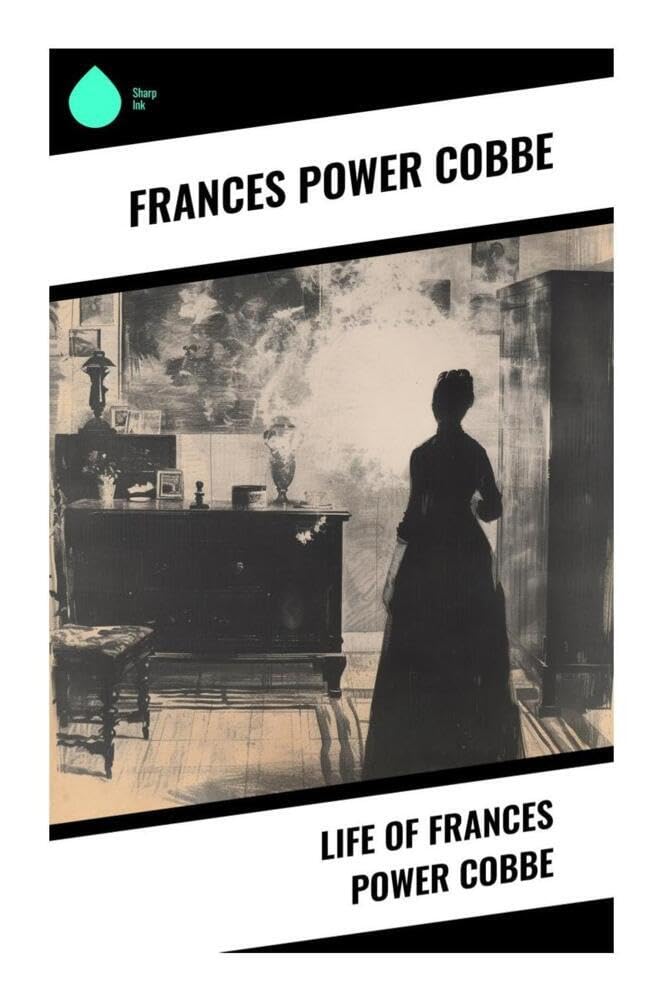 Life of Frances Power Cobbe: A Victorian Feminist Memoir of Faith, Suffrage, Animal Welfare, and Ethical Reform