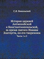 История церквей Антиохийской и Константинопольской, за время святого Иоанна Златоуста, по его творениям: Часть 1 и 2 5518068980 Book Cover