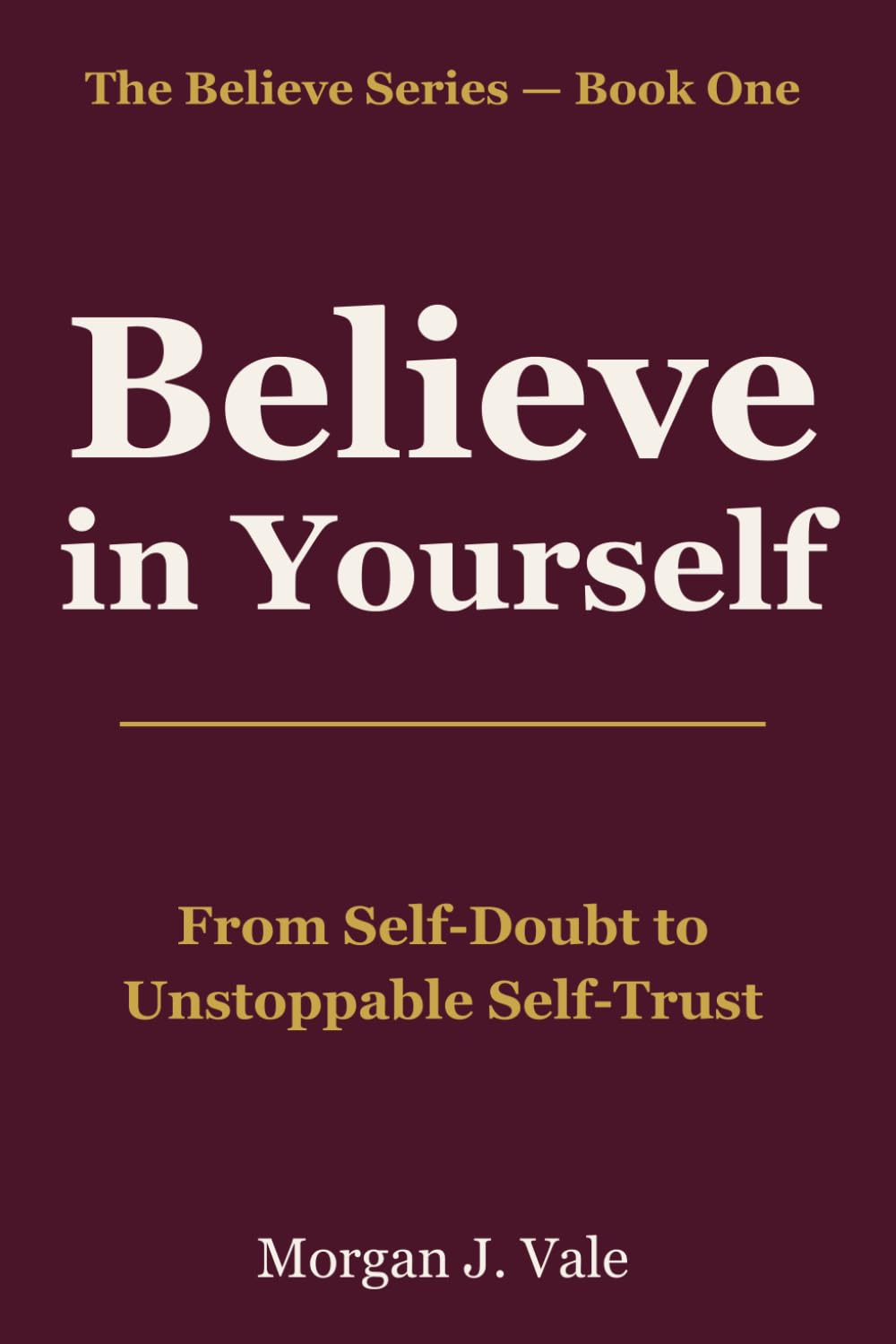 Believe in Yourself: From Self-Doubt to Unstoppable Self-Trust (The Believe Series)