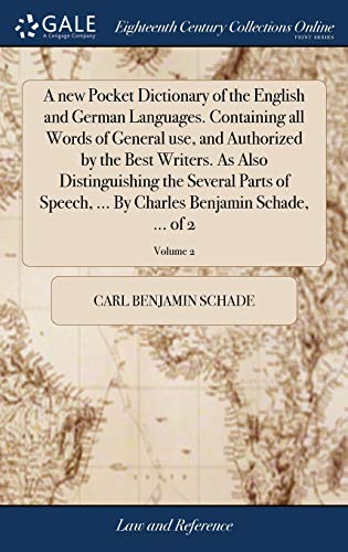 A new Pocket Dictionary of the English and German Languages. Containing all Words of General use, and Authorized by the Best Writers. As Also ... Charles Benjamin Schade, ... of 2; Volume 2