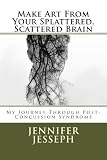 Make Art From Your Splattered, Scattered Brain: My Journey Through Post-Concussion Syndrome