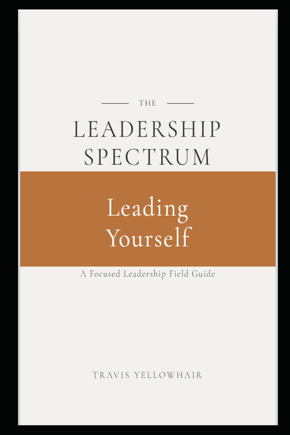The Leadership Spectrum: Leading Yourself: The Leader in the Mirror—Building Discipline, Self-Awareness, and Intentional Leadership