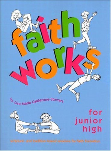 Faith Works for Junior High: Scripture- and Tradition-Based Sessions for Faith Formation