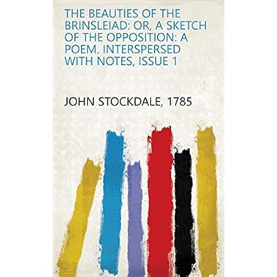 The Beauties of the Brinsleiad: Or, a Sketch of the Opposition: a Poem. Interspersed with Notes, Issue 1