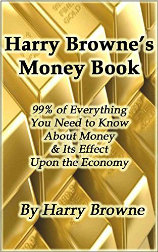 Harry Browne’s Money Book - 99% of Everything You Need to Know About Money & Its Effect Upon the Economy
