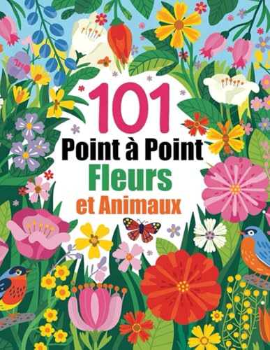 101 Fleurs et Animaux Point à Point: Points à Relier en Gros Caractères pour Adultes et Seniors