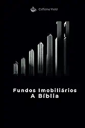Fundos Imobiliários A Bíblia: Tudo sobre Fundos Imobiliários: 1