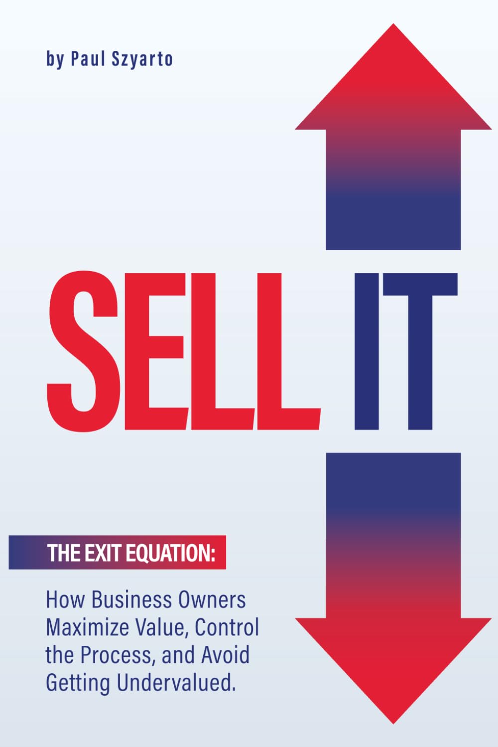 SELL IT: The Exit Equation - How Business Owners Maximize Value, Control the Process, and Avoid Getting Undervalued