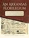 An Arkansas Florilegium: The Atlas of Botanist Edwin Smith Illustrated by Naturalist Kent Bonar (The Arkansas Character)