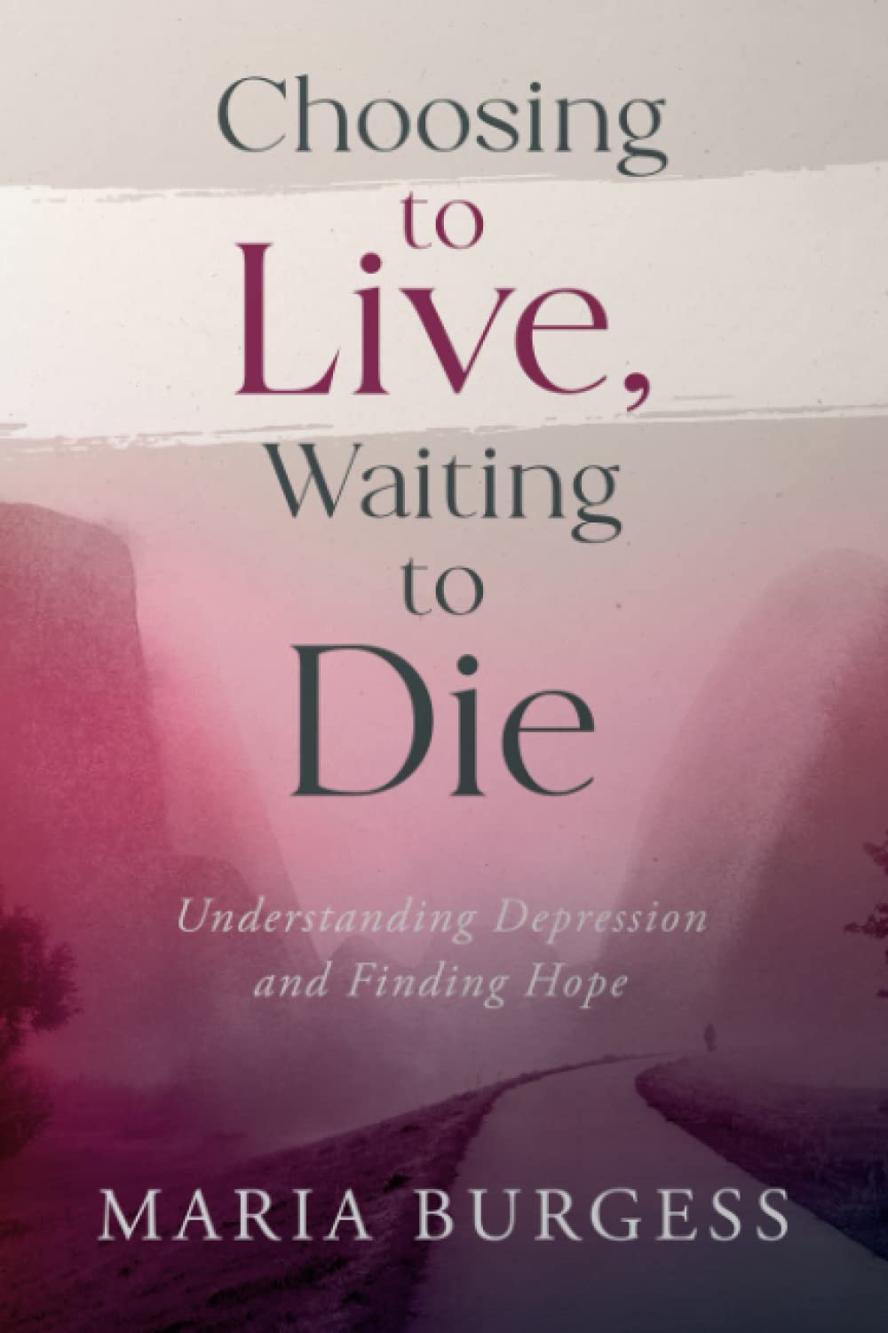 CHOOSING TO LIVE, WAITING TO DIE: Understanding Depression and Finding Hope