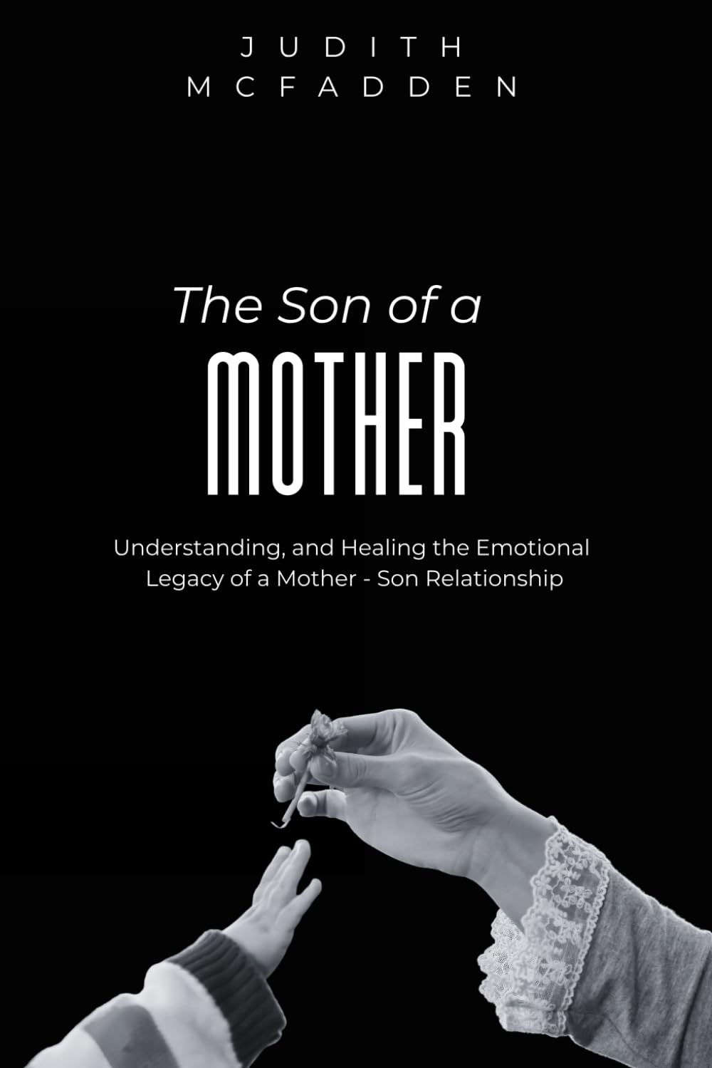 The Son of a Mother: Understanding, and Healing the Emotional Legacy of a Mother -Son Relationship