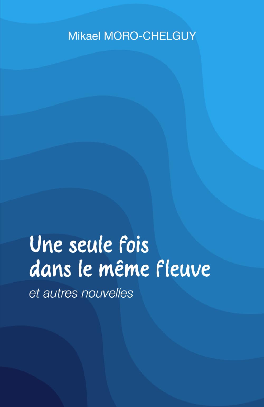 Une seule fois dans le même fleuve: Et autres nouvelles