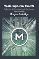 Mastering Linux Mint 22: The Complete Guide to Installation, Configuration, and Advanced Features B0DBY3XSLC Book Cover